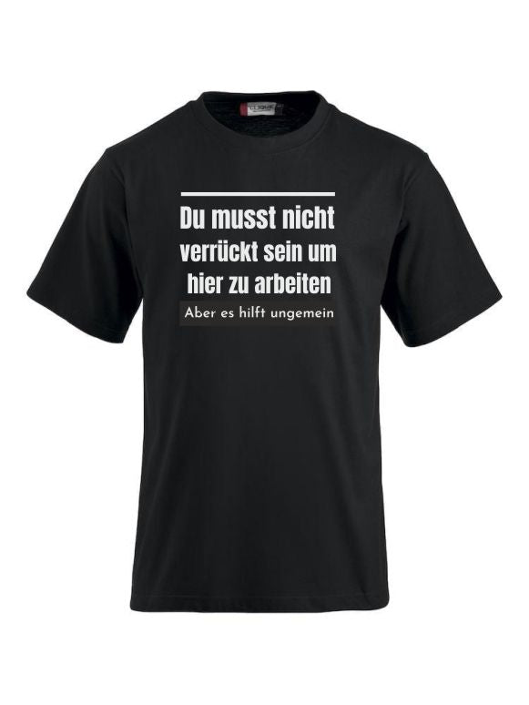 Du musst nicht verrückt sein um hier zu arbeiten aber es hilft ungemein T-Shirts bedrucken