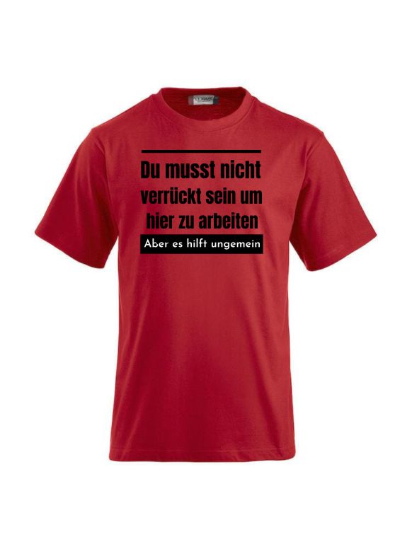 Du musst nicht verrückt sein um hier zu arbeiten aber es hilft ungemein T-Shirts bedrucken
