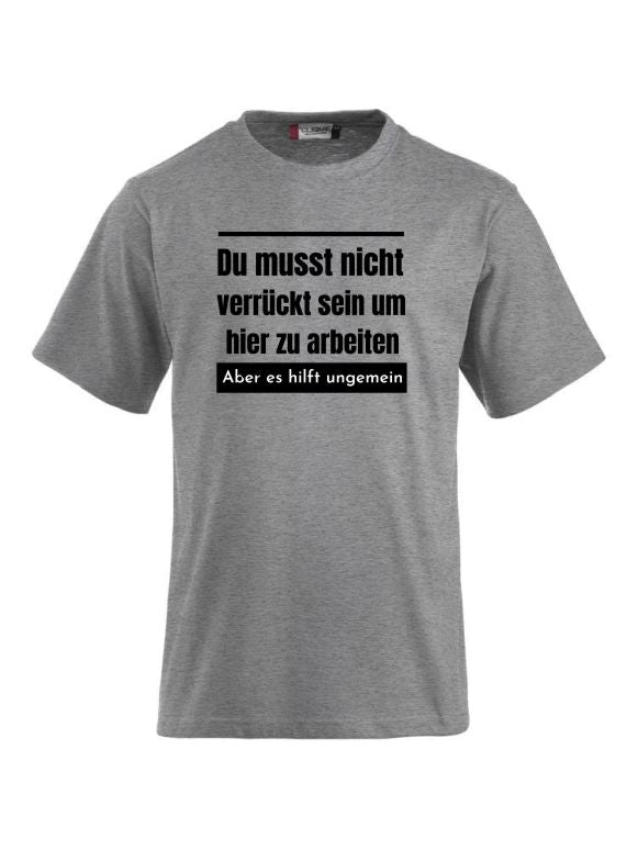 Du musst nicht verrückt sein um hier zu arbeiten aber es hilft ungemein T-Shirts bedrucken