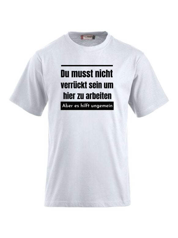 Du musst nicht verrückt sein um hier zu arbeiten aber es hilft ungemein T-Shirts bedrucken