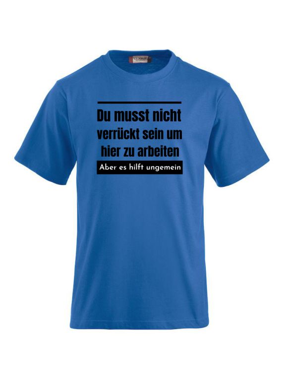 Du musst nicht verrückt sein um hier zu arbeiten aber es hilft ungemein T-Shirts bedrucken